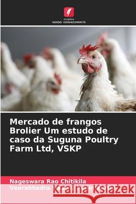 Mercado de frangos Brolier Um estudo de caso da Suguna Poultry Farm Ltd, VSKP Chitikila, Nageswara Rao, Pulletikurthi, Veerabhadra Swamy 9786208722517 Edições Nosso Conhecimento - książka
