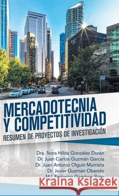 Mercadotecnia Y Competitividad: Resumen De Proyectos De Investigación Dra Nora Hilda González Durán, Juan Carlos Guzmán García, Juan Antonio Olguín Murrieta 9781506529974 Palibrio - książka