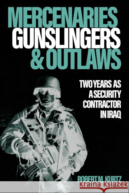 Mercenaries, Gunslingers, and Outlaws: Two Years as a Security Contractor in Iraq Robert M. Kurtz 9781636245102 Casemate - książka
