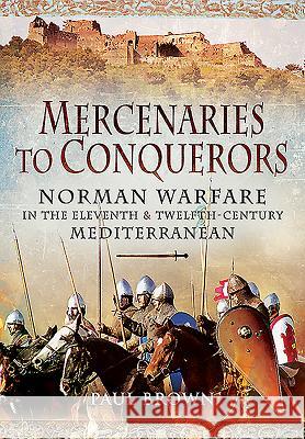 Mercenaries to Conquerors: Norman Warfare in the Eleventh and Twelfth-Century Mediterranean Paul Brown 9781473828476 PEN & SWORD BOOKS - książka