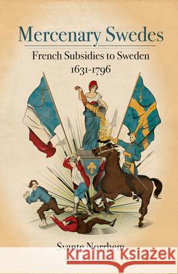 Mercenary Swedes: French Subsidies to Sweden 1631-1796 Svante Norrhem 9789188661821 Nordic Academic Press - książka