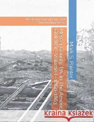 Mercer County, PA, In The American Civil War: Volume I--1860-1863 William C. Philson Anita Siedel Mark S. Painter 9781696258326 Independently Published - książka