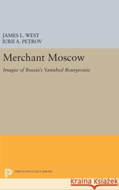 Merchant Moscow: Images of Russia's Vanished Bourgeoisie James L. West Iurii A. Petrov 9780691633053 Princeton University Press - książka