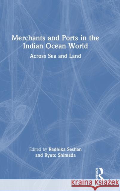 Merchants and Ports in the Indian Ocean World: Across Sea and Land Radhika Seshan Ryuto Shimada 9781032248271 Routledge Chapman & Hall - książka