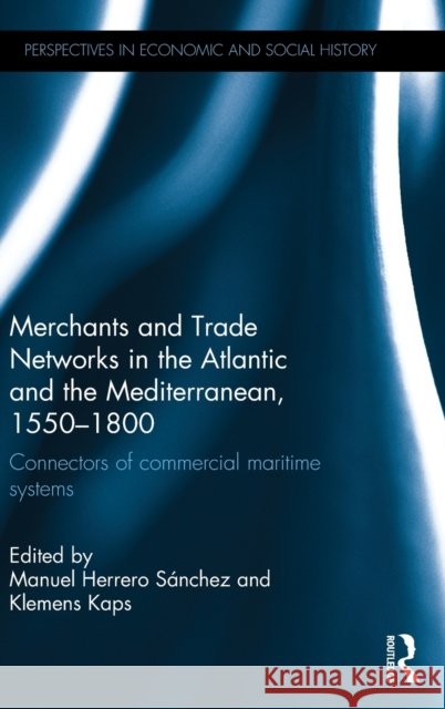 Merchants and Trade Networks in the Atlantic and the Mediterranean, 1550-1800: Connectors of Commercial Maritime Systems Manuel Herrero Sanchez Klemens Kaps 9781138188730 Routledge - książka