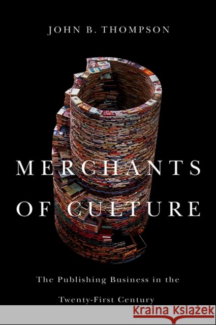 Merchants of Culture : The Publishing Business in the Twenty-First Century John B. (University of Cambridge, and Fellow of Jesus College, Cambridge) Thompson 9780745661063 John Wiley and Sons Ltd - książka