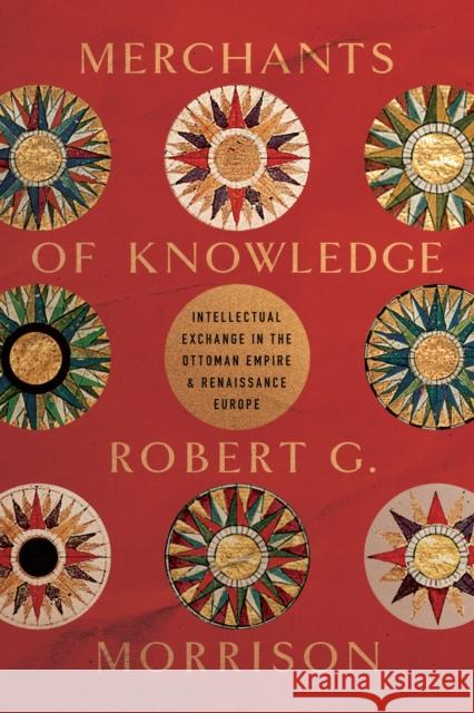 Merchants of Knowledge: Intellectual Exchange in the Ottoman Empire and Renaissance Europe Robert G. Morrison 9781503636323 Stanford University Press - książka