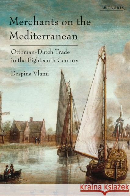 Merchants on the Mediterranean: Ottoman-Dutch Trade in the 18th Century Vlami, Despina 9781784538675 Bloomsbury Publishing PLC - książka