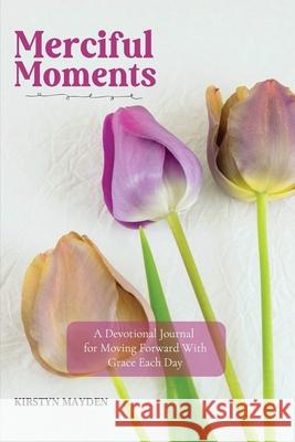 Merciful Moments: A Devotional Journal for Moving Forward With Grace Each Day Kirstyn Mayden 9781953000125 Milk and Honey Books, LLC - książka