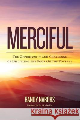 Merciful: The Opportunity and Challenge of Discipling the Poor Out of Poverty Randy Nabors Dr John Perkins 9781508434528 Createspace - książka