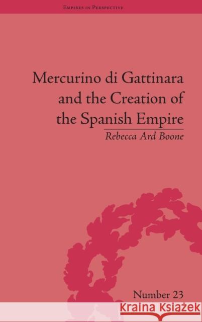 Mercurino Di Gattinara and the Creation of the Spanish Empire Boone, Rebecca Ard 9781848934535 Pickering & Chatto (Publishers) Ltd - książka