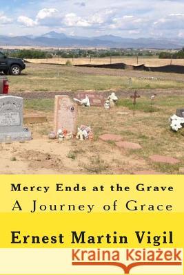 Mercy Ends at the Grave: A Journey of Grace MR Ernest Martin Vigil 9781502915344 Createspace - książka