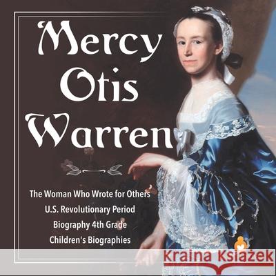Mercy Otis Warren The Woman Who Wrote for Others U.S. Revolutionary Period Biography 4th Grade Children's Biographies Dissected Lives 9781541950818 Dissected Lives - książka