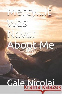 Mercy...It Was Never About Me Gale Nicolai 9781502426796 Createspace Independent Publishing Platform - książka