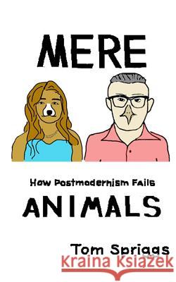 Mere Animals: How Postmodernism Fails Thomas Spriggs 9781793318107 Independently Published - książka