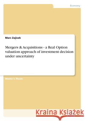 Mergers & Acquisitions - a Real Option valuation approach of investment decision under uncertainty Marc Zajicek 9783838675756 Grin Verlag - książka