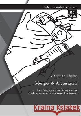 Mergers & Acquisitions: Eine Analyse vor dem Hintergrund der Problemlagen von Principal-Agent-Beziehungen Christian Thoms 9783954851584 Igel Verlag Gmbh - książka