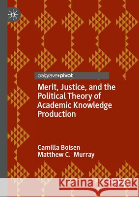 Merit, Justice, and the Political Theory of Academic Knowledge Production Camilla Boisen Matthew Murray 9783031654978 Palgrave MacMillan - książka