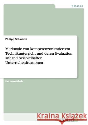 Merkmale von kompetenzorientiertem Technikunterricht und deren Evaluation anhand beispielhafter Unterrichtssituationen Philipp Schwarze 9783656501589 Grin Verlag - książka