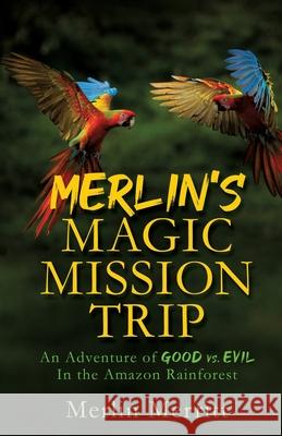 Merlin's Magic Mission Trip: An Adventure of Good vs. Evil In the Amazon Rainforest Merlin Merritt 9781662815515 Xulon Press - książka