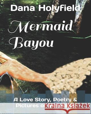 Mermaid Bayou: A Story, Poetry & Pictures Dana Holyfield 9781795385237 Independently Published - książka