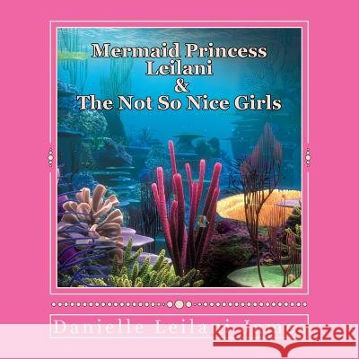 Mermaid Princess Leilani & The Not So Nice Girls James, Danielle Leilani 9781974429790 Createspace Independent Publishing Platform - książka