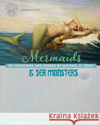 Mermaids & Sea Monsters: Oil Paintings and Works by Michael D. Koch Atelier Kochartist 9781687345738 Independently Published - książka