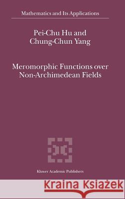 Meromorphic Functions Over Non-Archimedean Fields Pei-Chu Hu 9780792365327 Kluwer Academic Publishers - książka