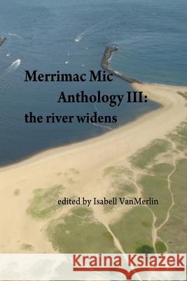 Merrimac Mic Anthology III: the river widens Vanmerlin, Isabell 9781544610498 Createspace Independent Publishing Platform - książka