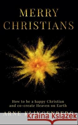 Merry Christians: How to be a happy Christian and co-create Heaven on Earth Arne Klingenberg 9781876538057 Beam Publishing - książka