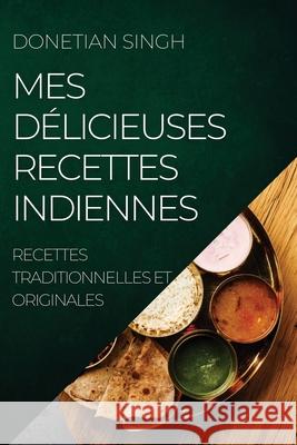 Mes Délicieuses Recettes Indiennes: Recettes Traditionnelles Et Originales Singh, Donetian 9781804505502 Donetian Singh - książka