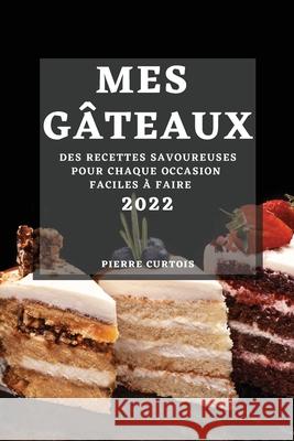 Mes Gâteaux 2022: Des Recettes Savoureuses Pour Chaque Occasion Faciles À Faire Curtois, Pierre 9781804503577 Pierre Curtois - książka