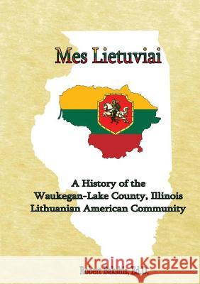 Mes Lietuviai: A History of the Waukegan-Lake County, Illinois Lithuanian American Community Robert Bakshis 9780578437149 Robert Bakshis - książka