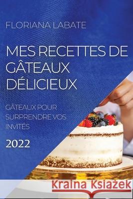 Mes Recettes de Gâteaux Délicieux 2022: Gâteaux Pour Surprendre Vos Invités Labate, Floriana 9781804504321 Floriana Labate - książka