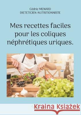 Mes recettes faciles pour les coliques néphrétiques uriques.: Volume 1. Cédric Menard 9782322438785 Books on Demand - książka