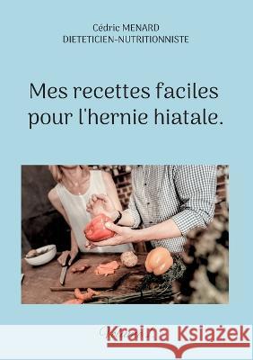 Mes recettes faciles pour l'hernie hiatale.: Volume 1. Cédric Menard 9782322439447 Books on Demand - książka