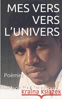 Mes Vers Vers l'Univers: Poèmes Itiahaiti Organisation Littéraire, Itiah Haiti Itiahaiti, Wilson Thélimo Louis 9781691209347 Independently Published - książka