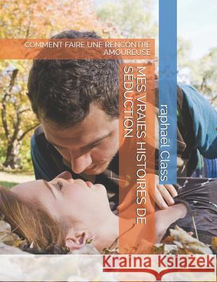 Mes Vraies Histoires de Séduction: Comment Faire Une Rencontre Amoureuse Class, Raphael 9781728906904 Independently Published - książka