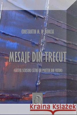 Mesaje Din Trecut: Cateva Scrisori Catre Un Prieten Din Viitor Constantin M. N. Borcia Nicolae Sfetcu 9781985583962 Createspace Independent Publishing Platform - książka