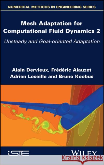 Mesh Adaptation for Computational Fluid Dynamics, Volume 2: Unsteady and Goal-Oriented Adaptation Dervieux, Alain 9781786308320 ISTE Ltd - książka