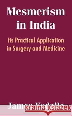 Mesmerism in India: Its Practical Application in Surgery and Medicine Esdaile, James 9781410209337 University Press of the Pacific - książka