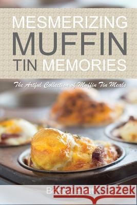 Mesmerizing Muffin Tin Memories: The Artful Collection of Muffin Tin Meals Bobby Flatt 9781514838150 Createspace - książka