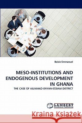 Meso-Institutions and Endogenous Development in Ghana Baisie Emmanuel 9783843373067 LAP Lambert Academic Publishing - książka