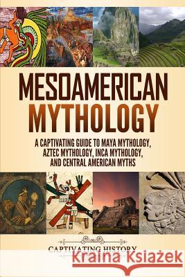 Mesoamerican Mythology: A Captivating Guide to Maya Mythology, Aztec Mythology, Inca Mythology, and Central American Myths Matt Clayton 9781094609973 Independently Published - książka