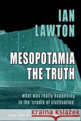 Mesopotamia: The Truth: What was Really Happening in the 'Cradle of Civilisation' Ian Lawton 9780992816384 Rational Spirituality Press - książka