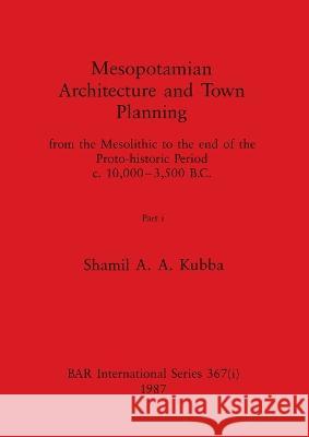 Mesopotamian Architecture and Town Planning, Part i: from the Mesolithic to the end of the Proto-historic Period c.10,000-3,500 B.C. Shamil A. a. Kubba 9781407388595 British Archaeological Reports Oxford Ltd - książka