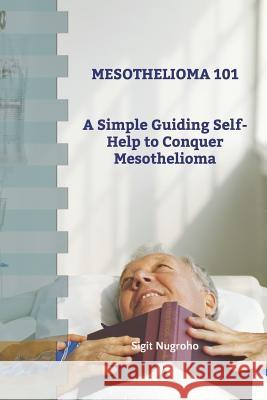 Mesothelioma 101: A Simple Guiding Self-Help to Conquer Mesothelioma Sigit Mukti Nugroho 9781075686122 Independently Published - książka