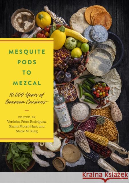 Mesquite Pods to Mezcal: 10,000 Years of Oaxacan Cuisines Ver?nica P?re Shanti Morell-Hart Stacie M. King 9781477327968 University of Texas Press - książka