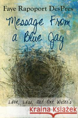 Message from a Blue Jay - Love, Loss, and One Writer's Journey Home Faye Rapoport Despres   9780984203529 Buddhapuss Ink LLC - książka