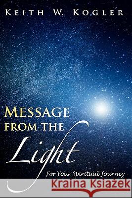Message From The Light: For Your Spiritual Journey Kogler, Keith W. 9781439231418 Booksurge Publishing - książka
